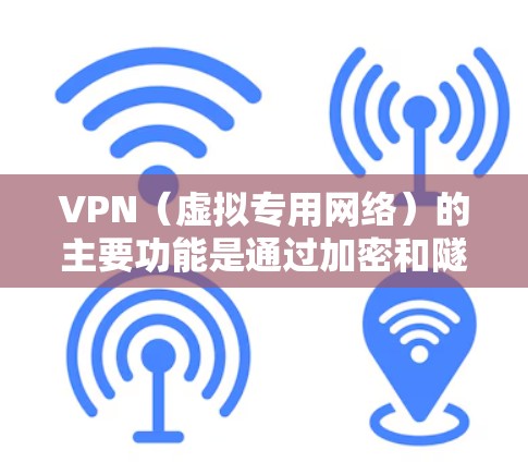 VPN（虚拟专用网络）的主要功能是通过加密和隧道技术，在公共网络上建立安全连接，实现以下核心用途