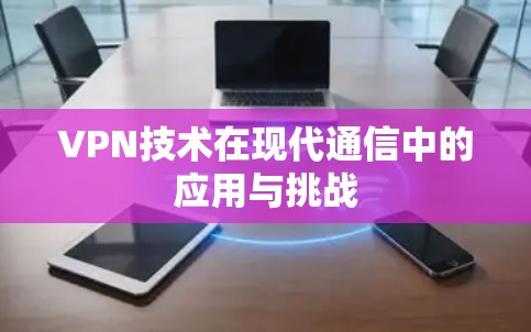 VPN技术在现代通信中的应用与挑战
