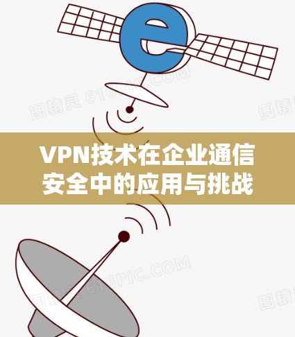VPN技术在企业通信安全中的应用与挑战