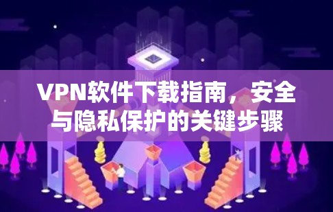 VPN软件下载指南，安全与隐私保护的关键步骤