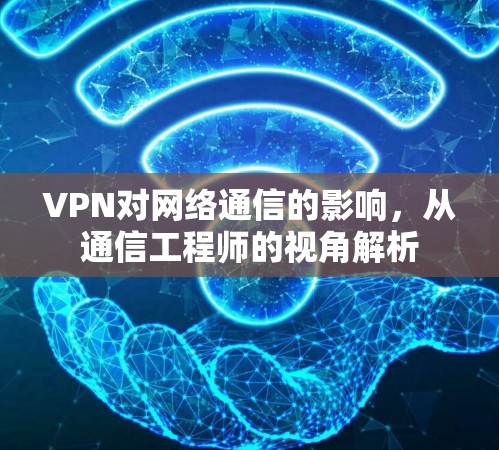 VPN对网络通信的影响，从通信工程师的视角解析