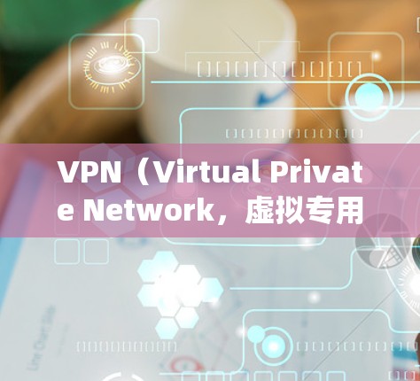 VPN（Virtual Private Network，虚拟专用网络）代理服务器是一种通过加密和隧道技术，帮助用户隐藏真实IP地址、绕过网络限制或保护隐私的工具。以下是关于VPN代理服务器的关键信息