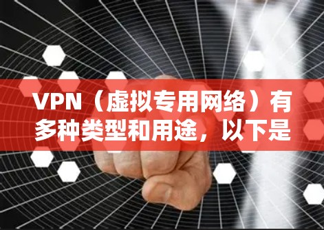 VPN（虚拟专用网络）有多种类型和用途，以下是一些常见的分类和示例