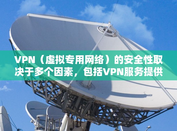 VPN（虚拟专用网络）的安全性取决于多个因素，包括VPN服务提供商的可信度、使用的加密协议、用户的操作习惯等。以下是关键点的分析