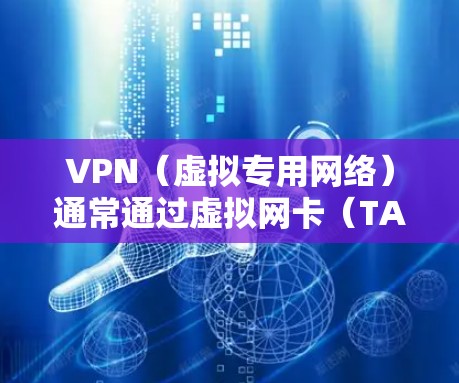 VPN（虚拟专用网络）通常通过虚拟网卡（TAP/TUN设备）来实现网络流量的加密和隧道传输。以下是关于VPN网卡的关键点
