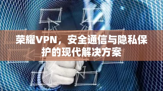 荣耀VPN，安全通信与隐私保护的现代解决方案