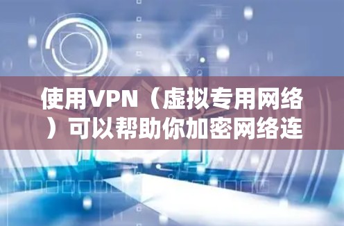 使用VPN（虚拟专用网络）可以帮助你加密网络连接、保护隐私、绕过地理限制或访问受限制的内容。以下是使用VPN的详细步骤和注意事项