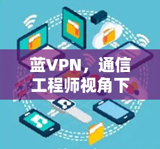 蓝VPN，通信工程师视角下的技术解析与风险评估