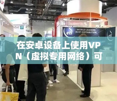 在安卓设备上使用VPN（虚拟专用网络）可以帮助你加密网络流量、访问受限制的内容或增强隐私保护。以下是详细的指南