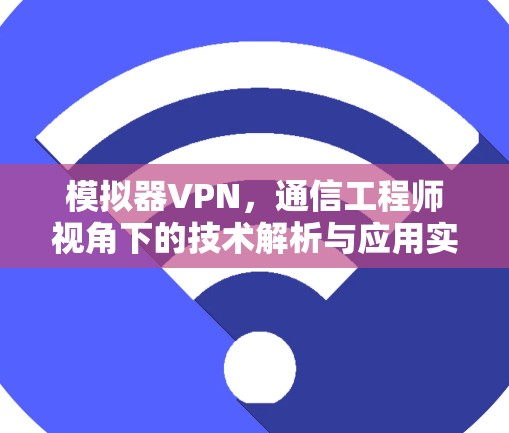 模拟器VPN，通信工程师视角下的技术解析与应用实践