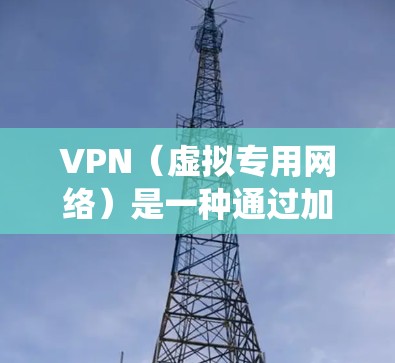 VPN（虚拟专用网络）是一种通过加密和隧道技术在公共网络（如互联网）上建立安全连接的技术，常用于保护隐私、绕过地域限制或访问内部网络资源。以下是模拟VPN的几种方法