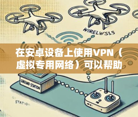 在安卓设备上使用VPN（虚拟专用网络）可以帮助你加密网络流量、保护隐私、绕过地理限制或访问受限内容。以下是常见的安卓VPN软件推荐及使用注意事项