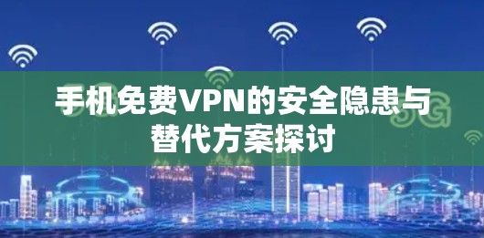 手机免费VPN的安全隐患与替代方案探讨