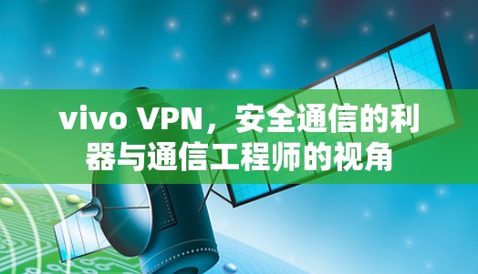 vivo VPN，安全通信的利器与通信工程师的视角