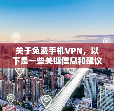 关于免费手机VPN，以下是一些关键信息和建议，供你参考