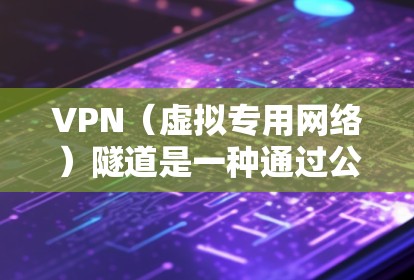VPN（虚拟专用网络）隧道是一种通过公共网络（如互联网）建立加密通道的技术，允许远程用户或网络安全地访问私有网络资源。以下是关于VPN隧道的详细说明