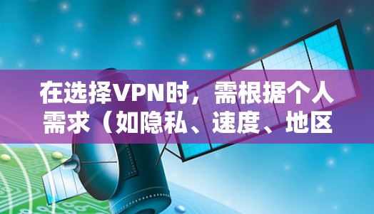 在选择VPN时，需根据个人需求（如隐私、速度、地区解锁等）对比不同产品的特性。以下是主流VPN的横向对比及选型建议