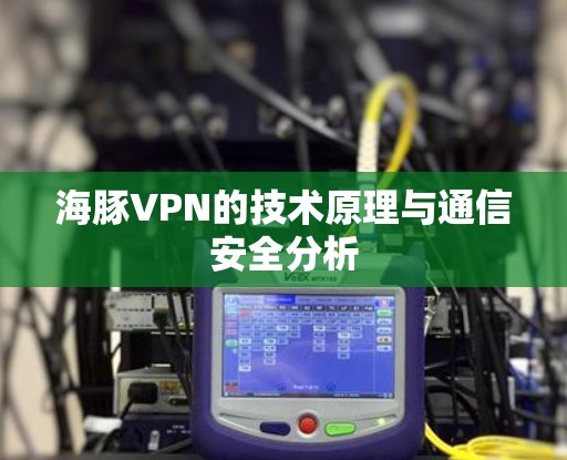 海豚VPN的技术原理与通信安全分析