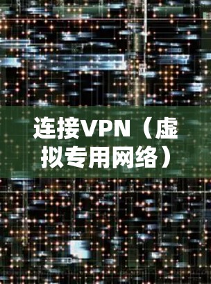 连接VPN（虚拟专用网络）可以加密网络流量、保护隐私或访问受地区限制的内容。以下是手机连接VPN的通用步骤及注意事项
