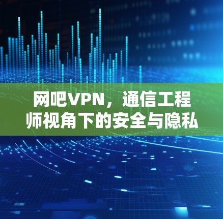 网吧VPN，通信工程师视角下的安全与隐私分析
