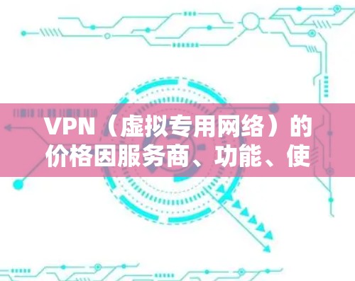 VPN（虚拟专用网络）的价格因服务商、功能、使用时长和地区而异，以下是一个大致的价格参考范围（以主流商业VPN为例）