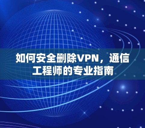 如何安全删除VPN，通信工程师的专业指南