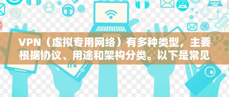 VPN（虚拟专用网络）有多种类型，主要根据协议、用途和架构分类。以下是常见的VPN类型及其特点