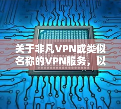 关于非凡VPN或类似名称的VPN服务，以下是需要了解的重要信息和建议
