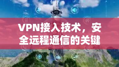 VPN接入技术，安全远程通信的关键