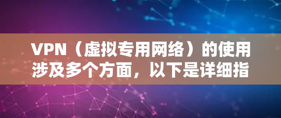 VPN（虚拟专用网络）的使用涉及多个方面，以下是详细指南，帮助您安全、高效地使用VPN