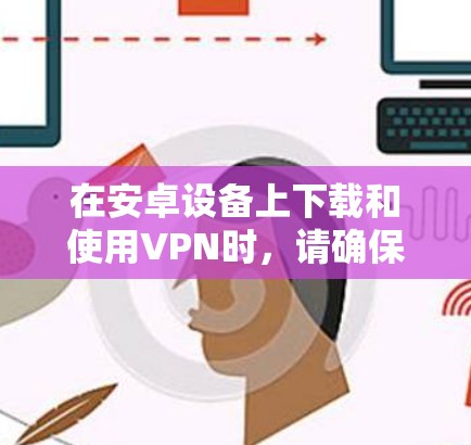在安卓设备上下载和使用VPN时，请确保遵守中国法律法规，仅用于合法用途。以下是一般步骤和注意事项