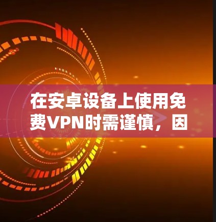 在安卓设备上使用免费VPN时需谨慎，因为部分免费服务可能存在隐私风险（如数据记录、广告注入等）以下是一些相对可靠的免费VPN选项及注意事项