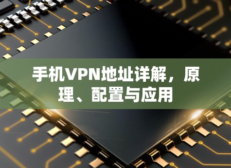 手机VPN地址详解，原理、配置与应用