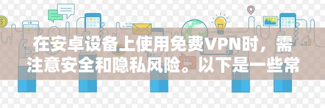 在安卓设备上使用免费VPN时，需注意安全和隐私风险。以下是一些常见选项及注意事项