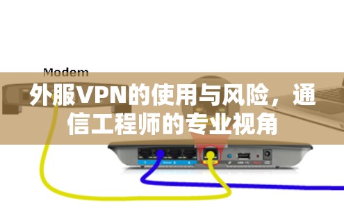 外服VPN的使用与风险，通信工程师的专业视角