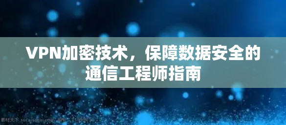 VPN加密技术，保障数据安全的通信工程师指南