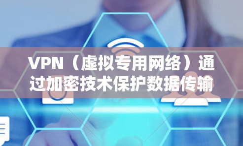 VPN（虚拟专用网络）通过加密技术保护数据传输安全，确保隐私和匿名性。以下是关于VPN加密的关键点解析