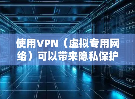 使用VPN（虚拟专用网络）可以带来隐私保护、绕过地理限制等好处，但也需要注意以下几点