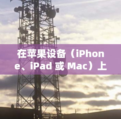 在苹果设备（iPhone、iPad 或 Mac）上连接 VPN 的步骤如下，根据不同的操作系统略有差异