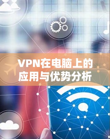 VPN在电脑上的应用与优势分析