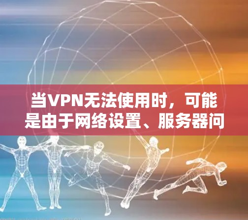 当VPN无法使用时，可能是由于网络设置、服务器问题或软件故障等原因导致。以下是逐步排查和解决问题的方案