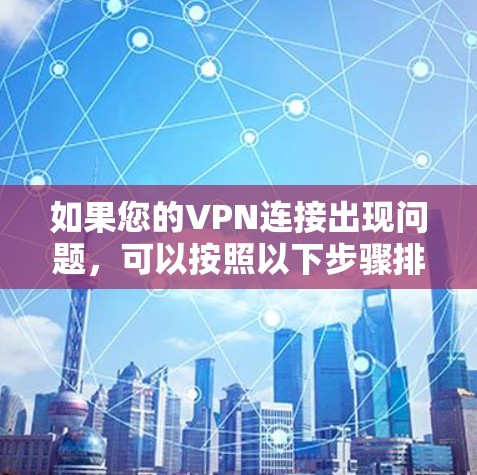 如果您的VPN连接出现问题，可以按照以下步骤排查和解决