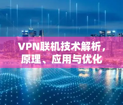 VPN联机技术解析，原理、应用与优化