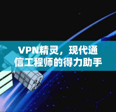 VPN精灵，现代通信工程师的得力助手