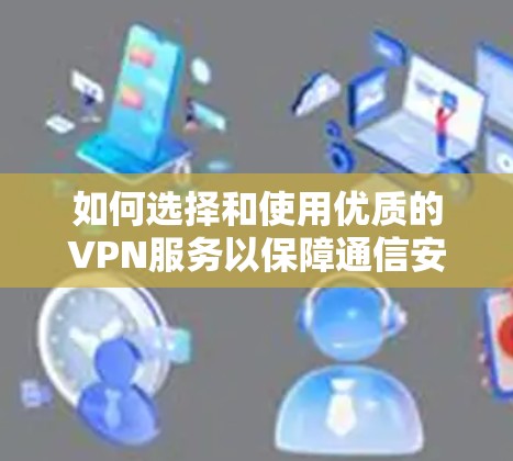 如何选择和使用优质的VPN服务以保障通信安全