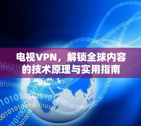 电视VPN，解锁全球内容的技术原理与实用指南