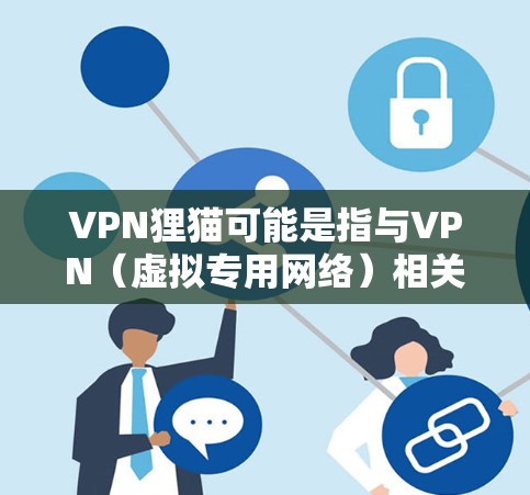 VPN狸猫可能是指与VPN（虚拟专用网络）相关的某个特定软件、服务或昵称，但目前并没有一个广泛知名的主流VPN直接使用狸猫作为品牌名称。以下是几种可能的解释和相关信息