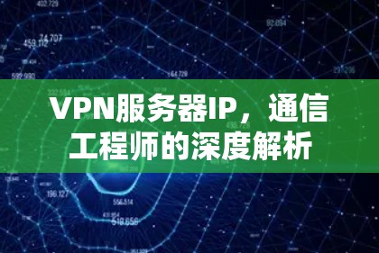 VPN服务器IP，通信工程师的深度解析